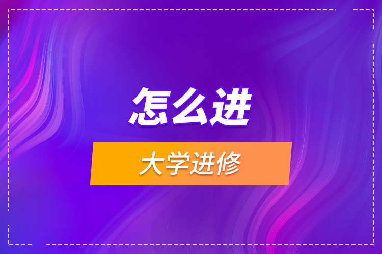 怎么進大學(xué)進修？