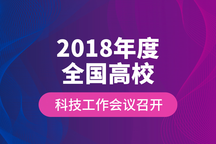 2018年度全國高?？萍脊ぷ鲿h召開