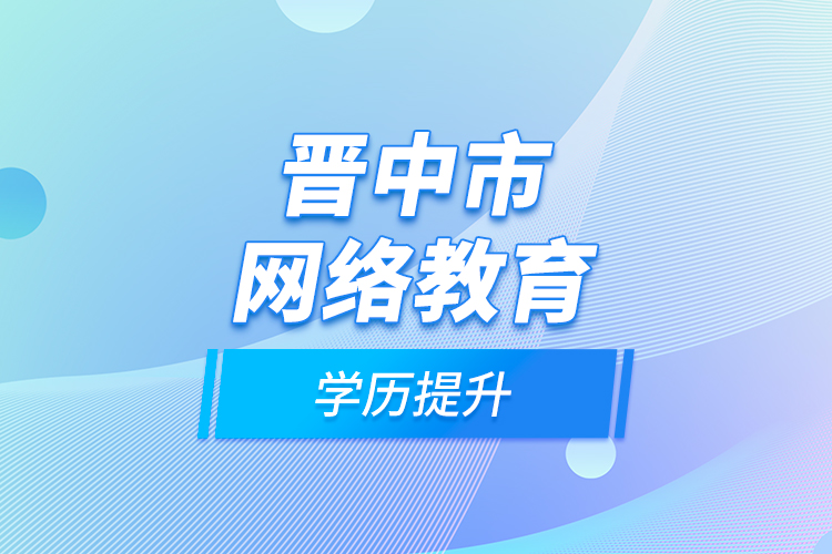晉中市網(wǎng)絡教育學歷提升