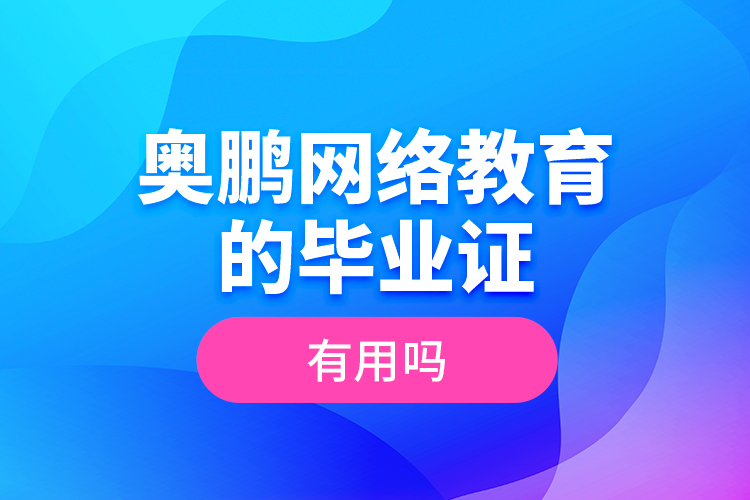奧鵬網(wǎng)絡教育的畢業(yè)證有用嗎？