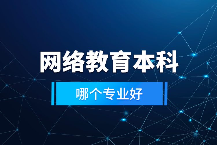 網(wǎng)絡(luò)教育本科哪個專業(yè)好？